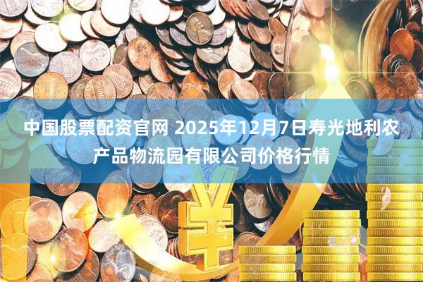 中国股票配资官网 2025年12月7日寿光地利农产品物流园有限公司价格行情