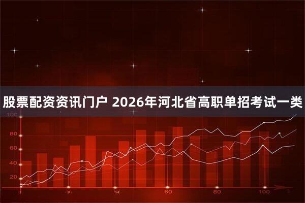 股票配资资讯门户 2026年河北省高职单招考试一类
