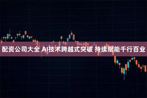 配资公司大全 AI技术跨越式突破 持续赋能千行百业